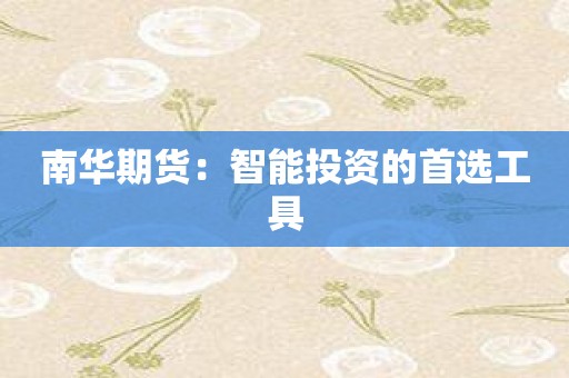 南华期货：智能投资的首选工具