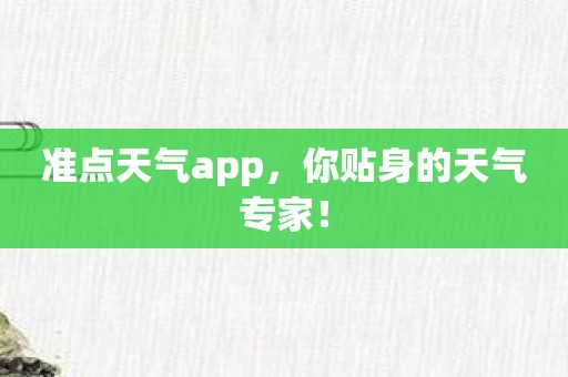 准点天气app，你贴身的天气专家！