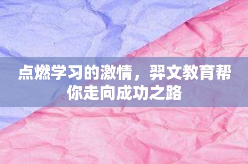 点燃学习的激情，羿文教育帮你走向成功之路