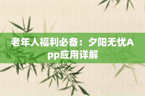 老年人福利必备：夕阳无忧App应用详解