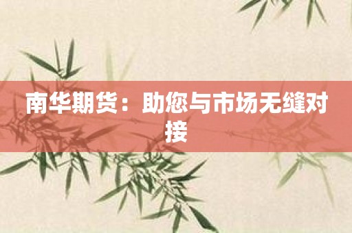 南华期货：助您与市场无缝对接