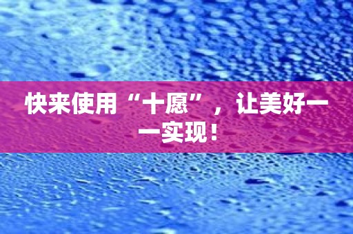 快来使用“十愿”，让美好一一实现！