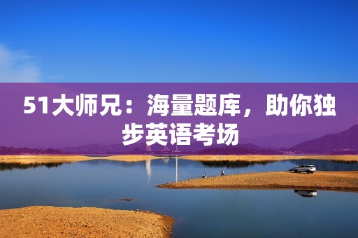 51大师兄：海量题库，助你独步英语考场