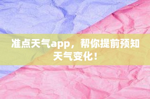 准点天气app，帮你提前预知天气变化！