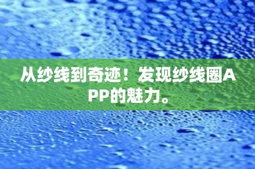从纱线到奇迹！发现纱线圈APP的魅力。