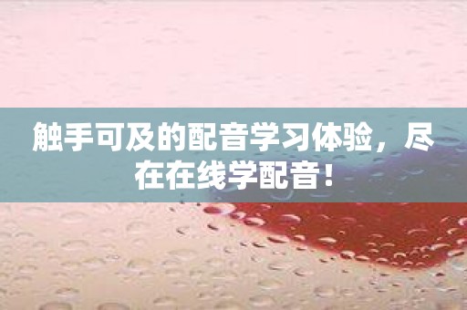 触手可及的配音学习体验，尽在在线学配音！