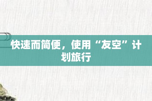 快速而简便，使用“友空”计划旅行