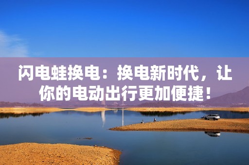 闪电蛙换电：换电新时代，让你的电动出行更加便捷！