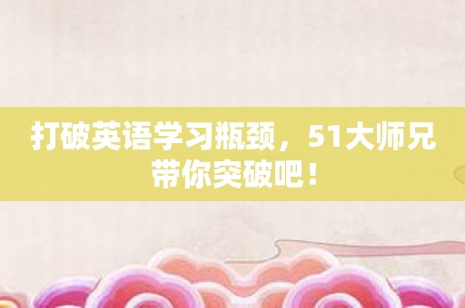 打破英语学习瓶颈，51大师兄带你突破吧！