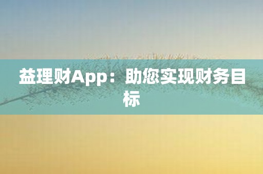 益理财App：助您实现财务目标