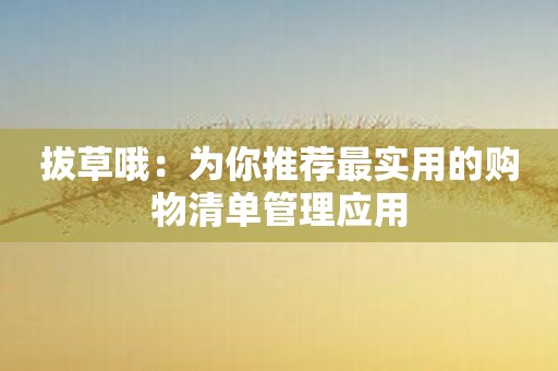 拔草哦：为你推荐最实用的购物清单管理应用