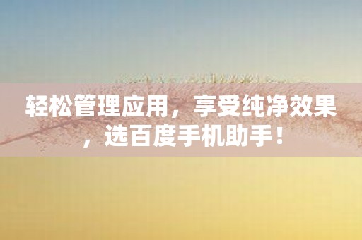 轻松管理应用，享受纯净效果，选百度手机助手！