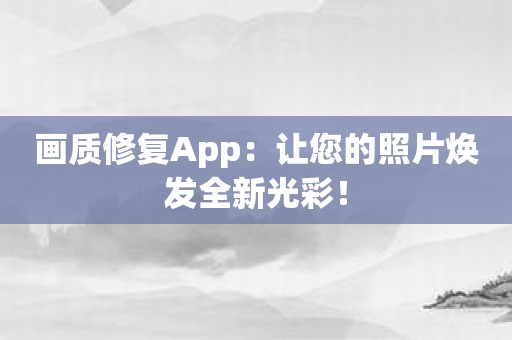 画质修复App：让您的照片焕发全新光彩！