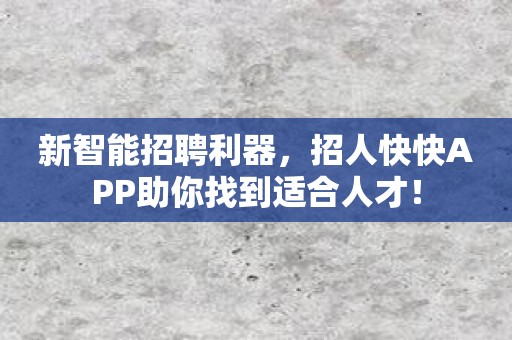 新智能招聘利器，招人快快APP助你找到适合人才！