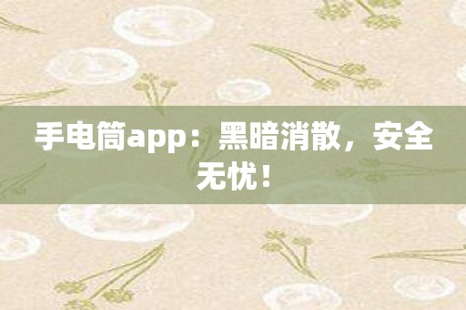 手电筒app：黑暗消散，安全无忧！