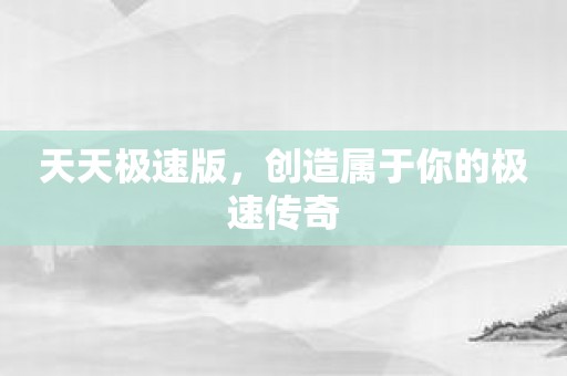 天天极速版，创造属于你的极速传奇