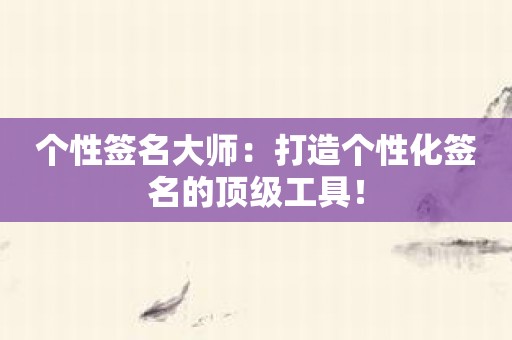 个性签名大师：打造个性化签名的顶级工具！