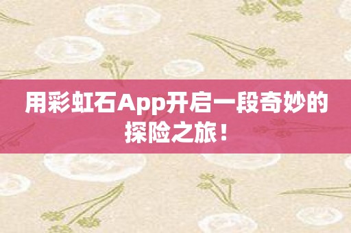 用彩虹石App开启一段奇妙的探险之旅！