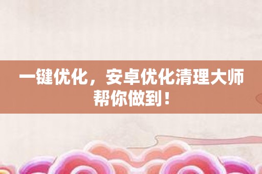 一键优化，安卓优化清理大师帮你做到！