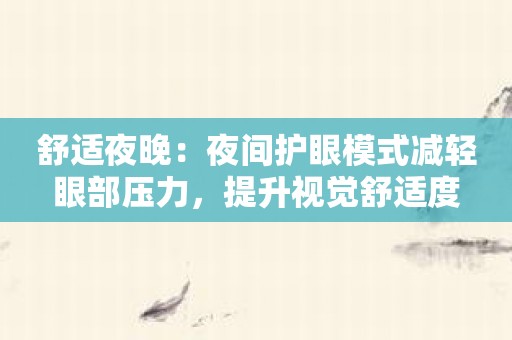 舒适夜晚：夜间护眼模式减轻眼部压力，提升视觉舒适度