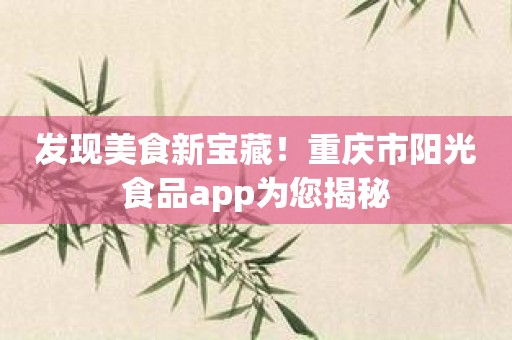 发现美食新宝藏！重庆市阳光食品app为您揭秘
