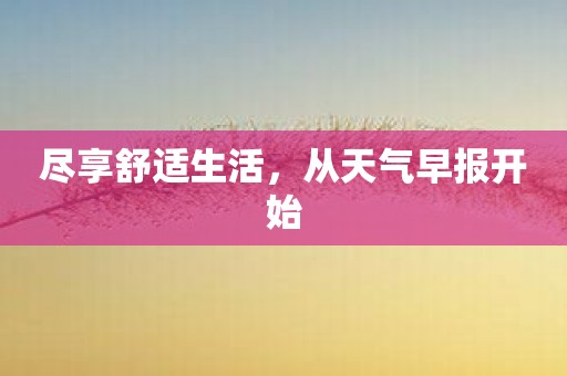 尽享舒适生活，从天气早报开始