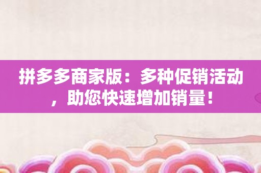 拼多多商家版：多种促销活动，助您快速增加销量！