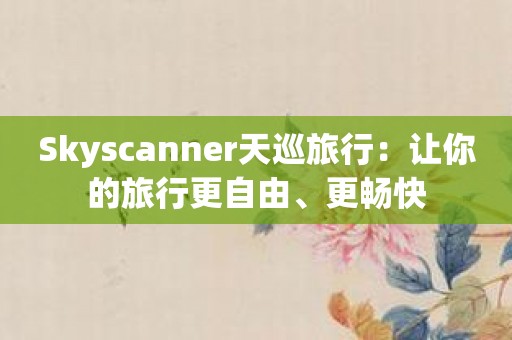 Skyscanner天巡旅行：让你的旅行更自由、更畅快