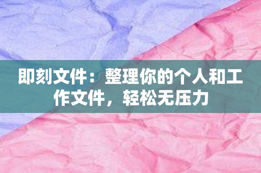 即刻文件：整理你的个人和工作文件，轻松无压力