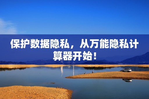 保护数据隐私，从万能隐私计算器开始！