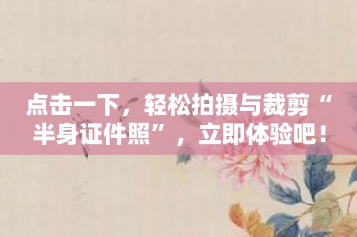 点击一下，轻松拍摄与裁剪“半身证件照”，立即体验吧！