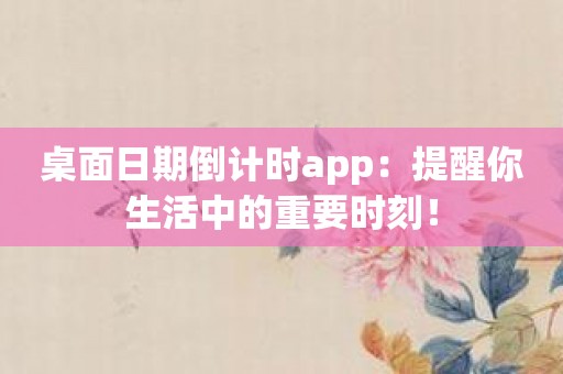 桌面日期倒计时app：提醒你生活中的重要时刻！