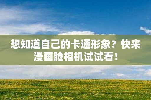 想知道自己的卡通形象？快来漫画脸相机试试看！