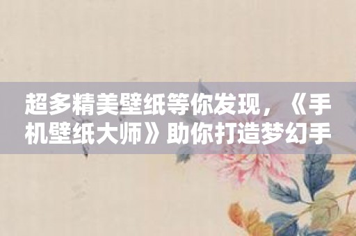 超多精美壁纸等你发现，《手机壁纸大师》助你打造梦幻手机