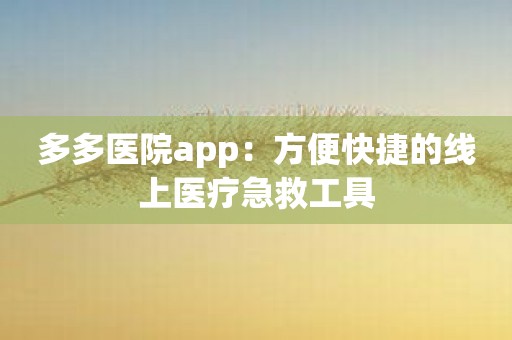 多多医院app：方便快捷的线上医疗急救工具