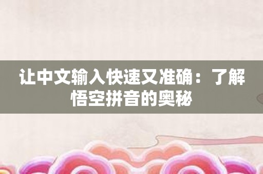 让中文输入快速又准确：了解悟空拼音的奥秘
