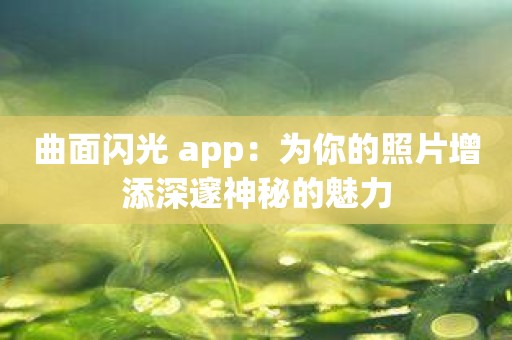 曲面闪光 app：为你的照片增添深邃神秘的魅力