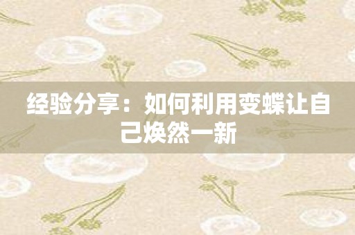 经验分享：如何利用变蝶让自己焕然一新