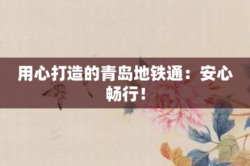 用心打造的青岛地铁通：安心畅行！