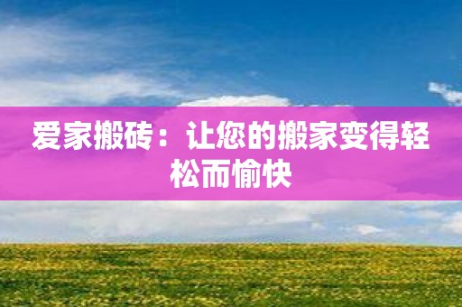 爱家搬砖：让您的搬家变得轻松而愉快