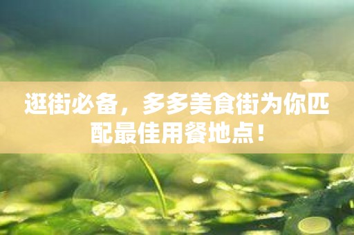逛街必备，多多美食街为你匹配最佳用餐地点！