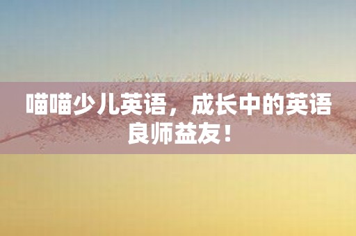 喵喵少儿英语，成长中的英语良师益友！