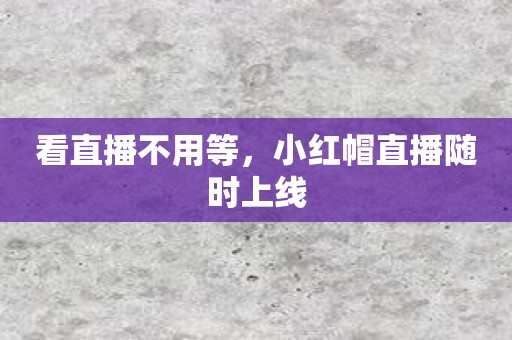 看直播不用等，小红帽直播随时上线