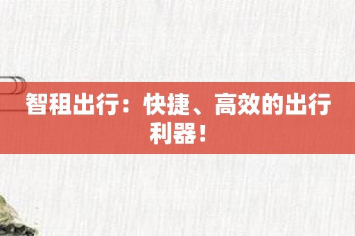 智租出行：快捷、高效的出行利器！