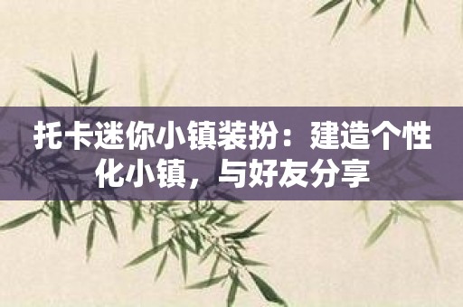 托卡迷你小镇装扮：建造个性化小镇，与好友分享