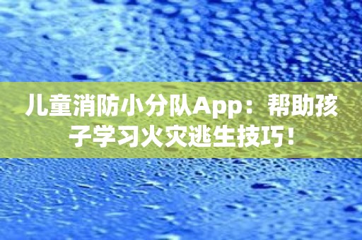儿童消防小分队App：帮助孩子学习火灾逃生技巧！