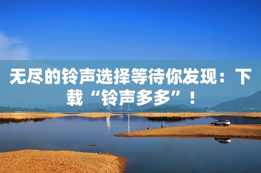 无尽的铃声选择等待你发现：下载“铃声多多”！