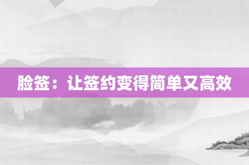 脸签：让签约变得简单又高效