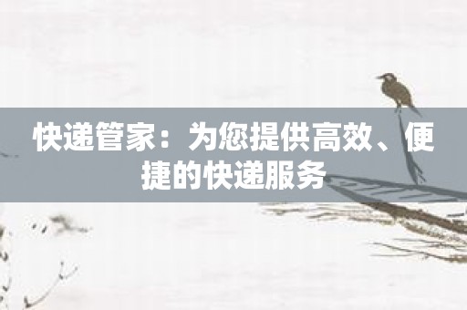 快递管家：为您提供高效、便捷的快递服务