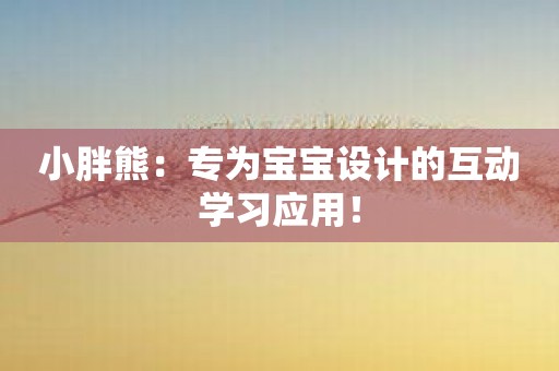 小胖熊：专为宝宝设计的互动学习应用！